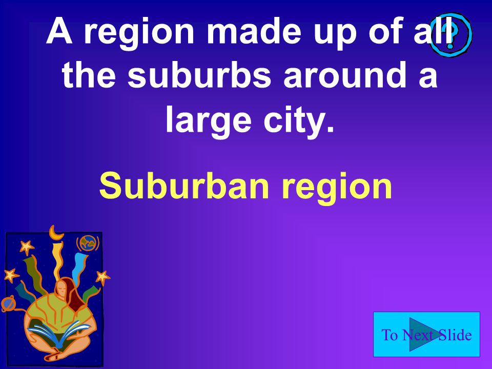To Next Slide A region made up of all the suburbs around a large city. Suburban region