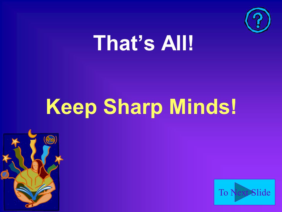 To Next Slide Thats All! Keep Sharp Minds!