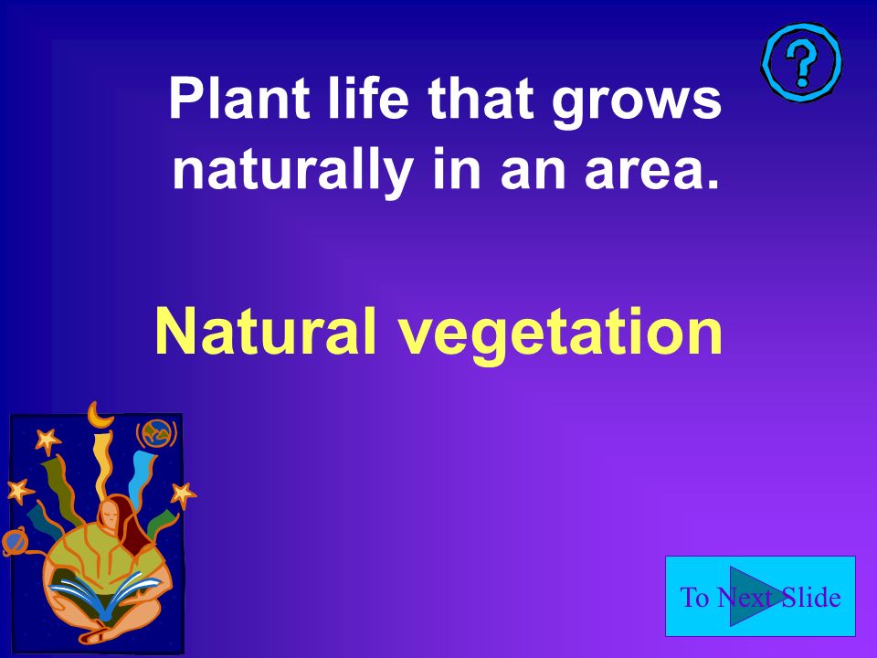 To Next Slide Plant life that grows naturally in an area. Natural vegetation