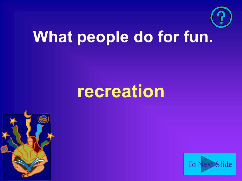 To Next Slide What people do for fun. recreation