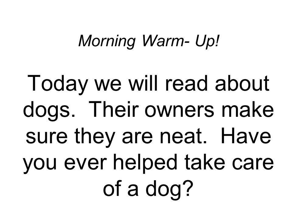 Morning Warm- Up. Today we will read about dogs. Their owners make sure they are neat.