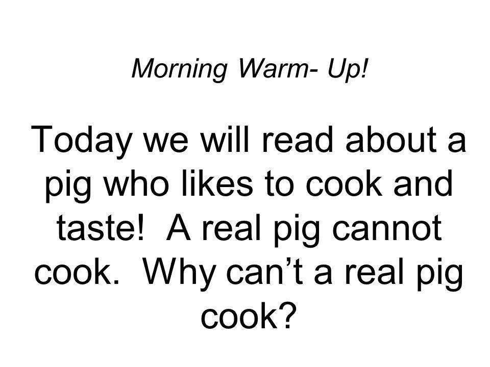 Morning Warm- Up. Today we will read about a pig who likes to cook and taste.