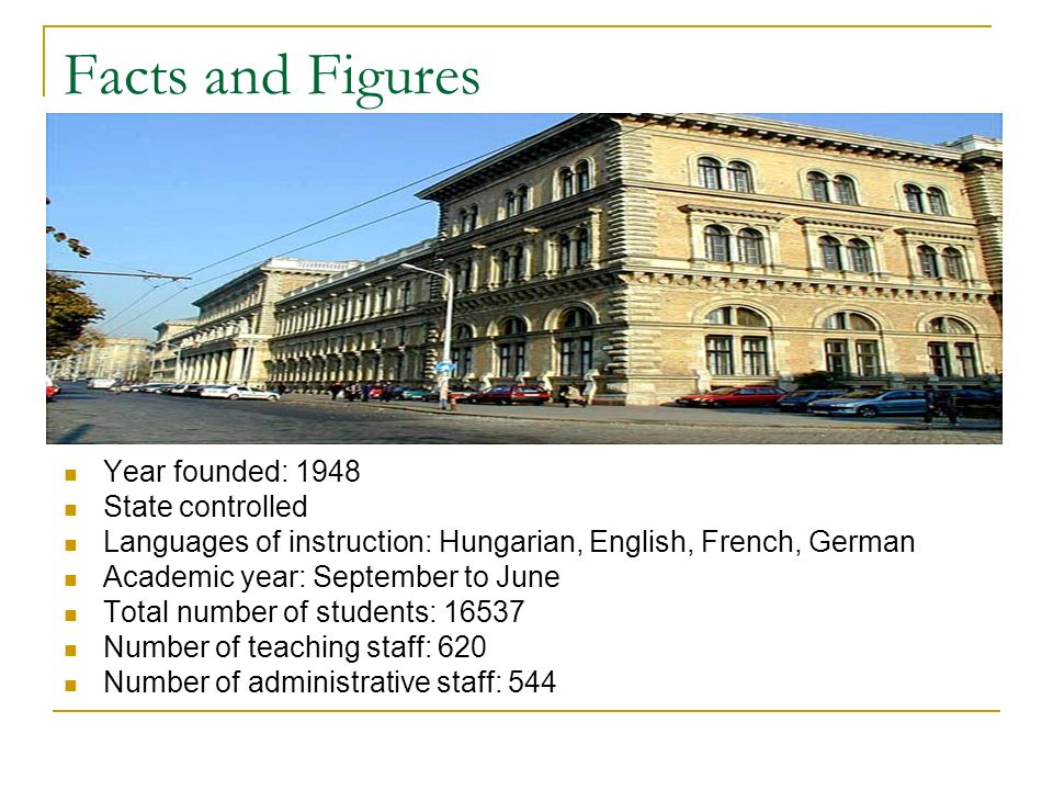 Facts and Figures Year founded: 1948 State controlled Languages of instruction: Hungarian, English, French, German Academic year: September to June Total number of students: Number of teaching staff: 620 Number of administrative staff: 544