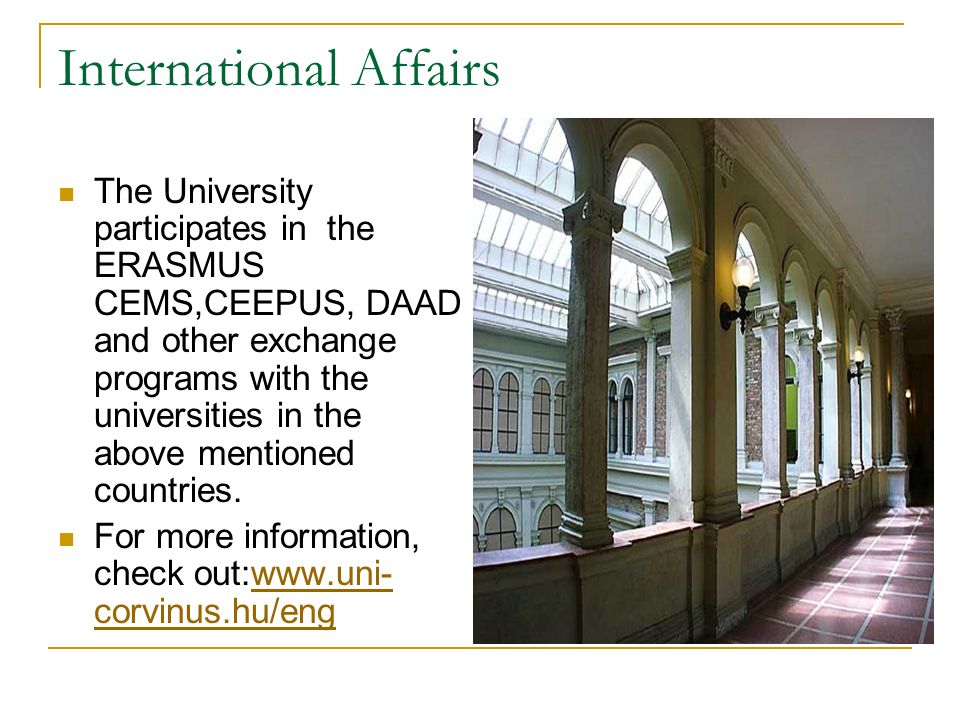 International Affairs The University participates in the ERASMUS CEMS,CEEPUS, DAAD and other exchange programs with the universities in the above mentioned countries.