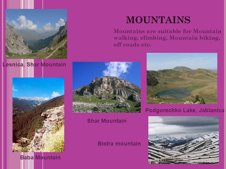 MOUNTAINS Mountains are suitable for Mountain walking, climbing, Mountain biking, off roads etc.