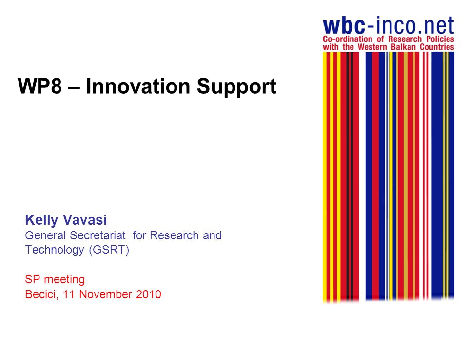 WP8 – Innovation Support Kelly Vavasi General Secretariat for Research and Technology (GSRT) SP meeting Becici, 11 November 2010
