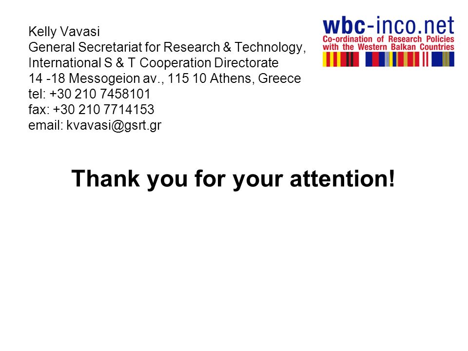 Kelly Vavasi General Secretariat for Research & Technology, International S & T Cooperation Directorate Messogeion av., Athens, Greece tel: fax: Thank you for your attention!