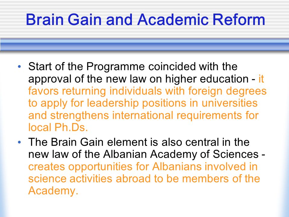 Brain Gain and Academic Reform Start of the Programme coincided with the approval of the new law on higher education - it favors returning individuals with foreign degrees to apply for leadership positions in universities and strengthens international requirements for local Ph.Ds.