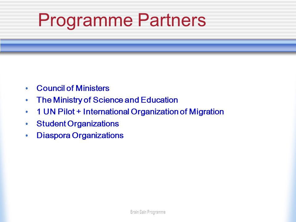 Programme Partners Council of Ministers The Ministry of Science and Education 1 UN Pilot + International Organization of Migration Student Organizations Diaspora Organizations Brain Gain Programme