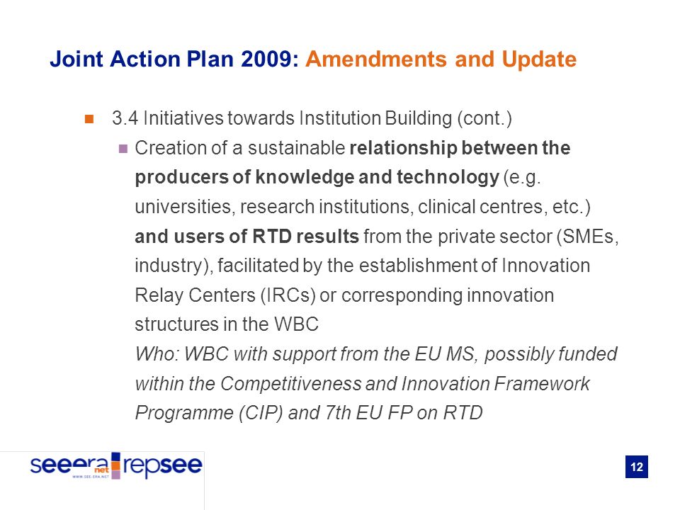 12 Joint Action Plan 2009: Amendments and Update 3.4 Initiatives towards Institution Building (cont.) Creation of a sustainable relationship between the producers of knowledge and technology (e.g.