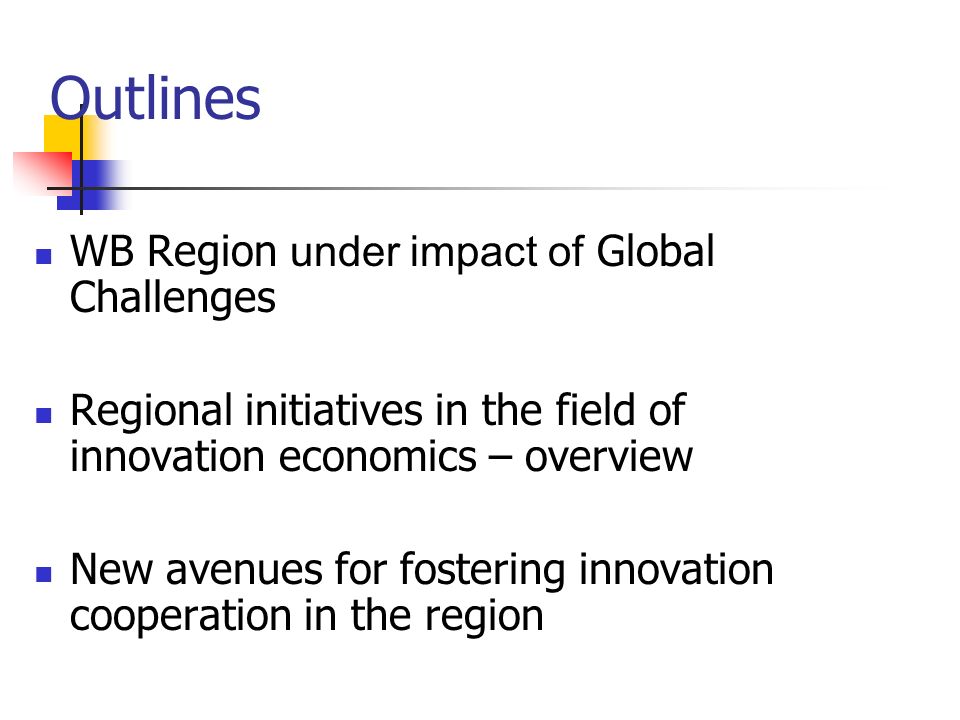 Outlines WB Region under impact of Global Challenges Regional initiatives in the field of innovation economics – overview New avenues for fostering innovation cooperation in the region