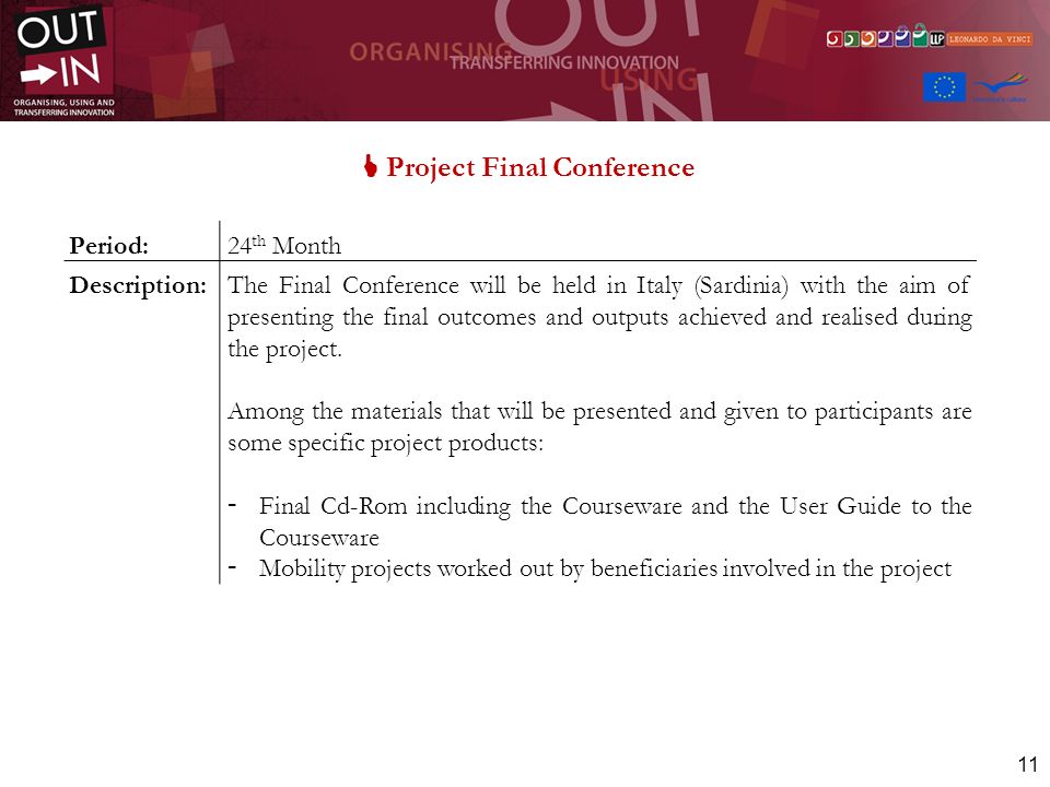 11 Project Final Conference Period:24 th Month Description:The Final Conference will be held in Italy (Sardinia) with the aim of presenting the final outcomes and outputs achieved and realised during the project.
