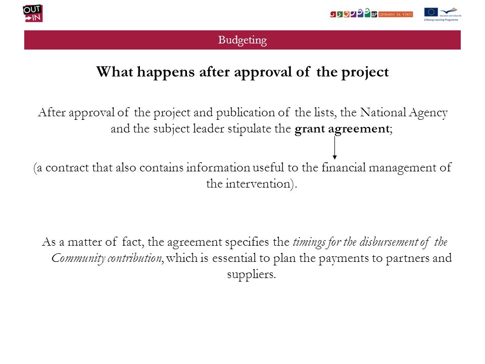 Budgeting What happens after approval of the project After approval of the project and publication of the lists, the National Agency and the subject leader stipulate the grant agreement; (a contract that also contains information useful to the financial management of the intervention).