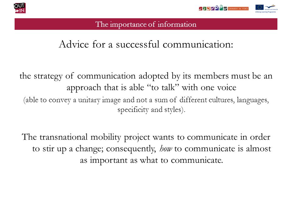 The importance of information Advice for a successful communication: the strategy of communication adopted by its members must be an approach that is able to talk with one voice (able to convey a unitary image and not a sum of different cultures, languages, specificity and styles).