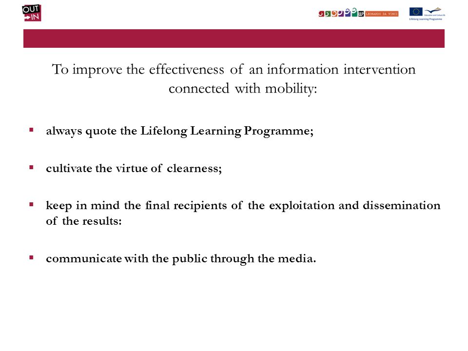 To improve the effectiveness of an information intervention connected with mobility: always quote the Lifelong Learning Programme; cultivate the virtue of clearness; keep in mind the final recipients of the exploitation and dissemination of the results: communicate with the public through the media.