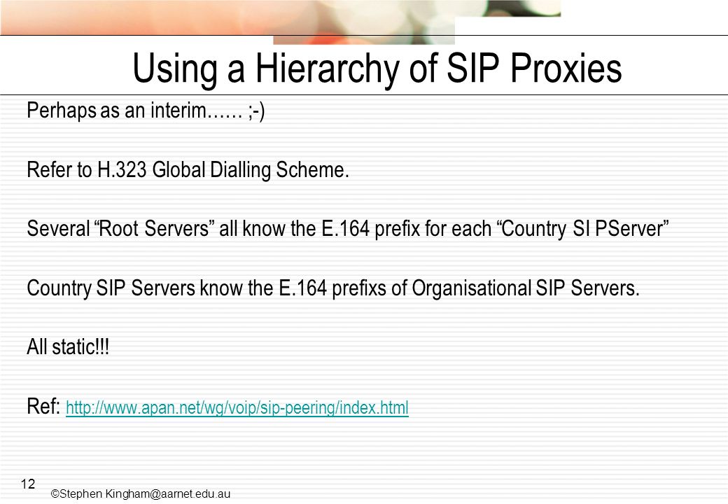 12 Using a Hierarchy of SIP Proxies Perhaps as an interim…… ;-) Refer to H.323 Global Dialling Scheme.