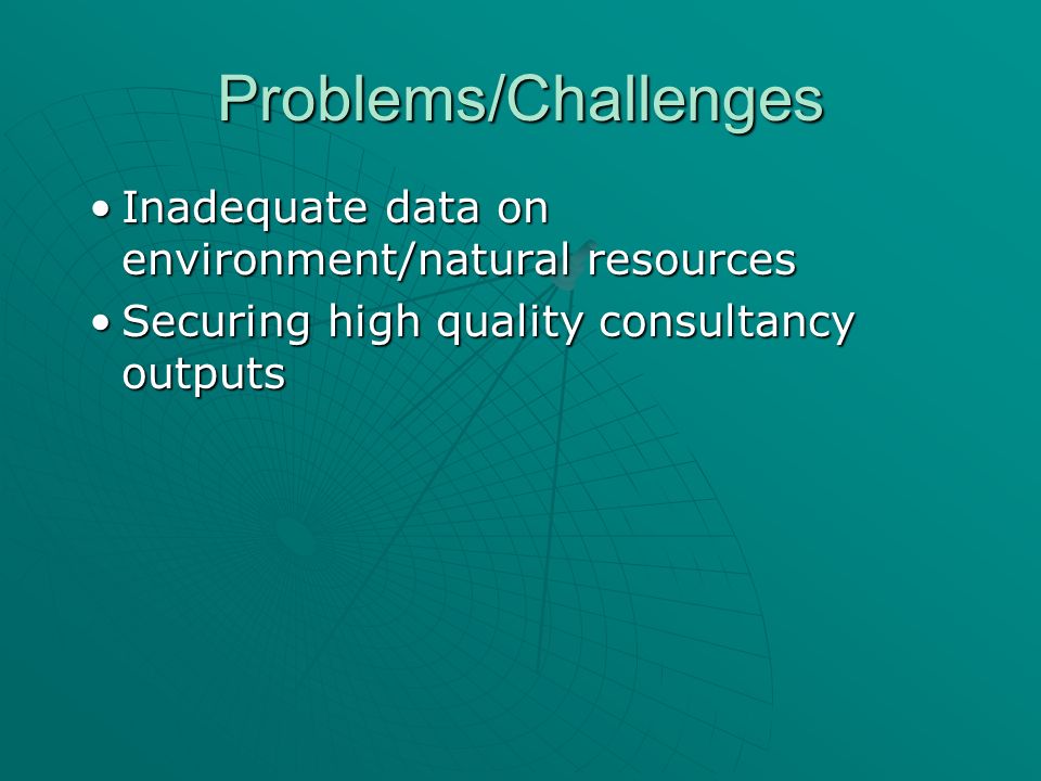 Problems/Challenges Inadequate data on environment/natural resourcesInadequate data on environment/natural resources Securing high quality consultancy outputsSecuring high quality consultancy outputs