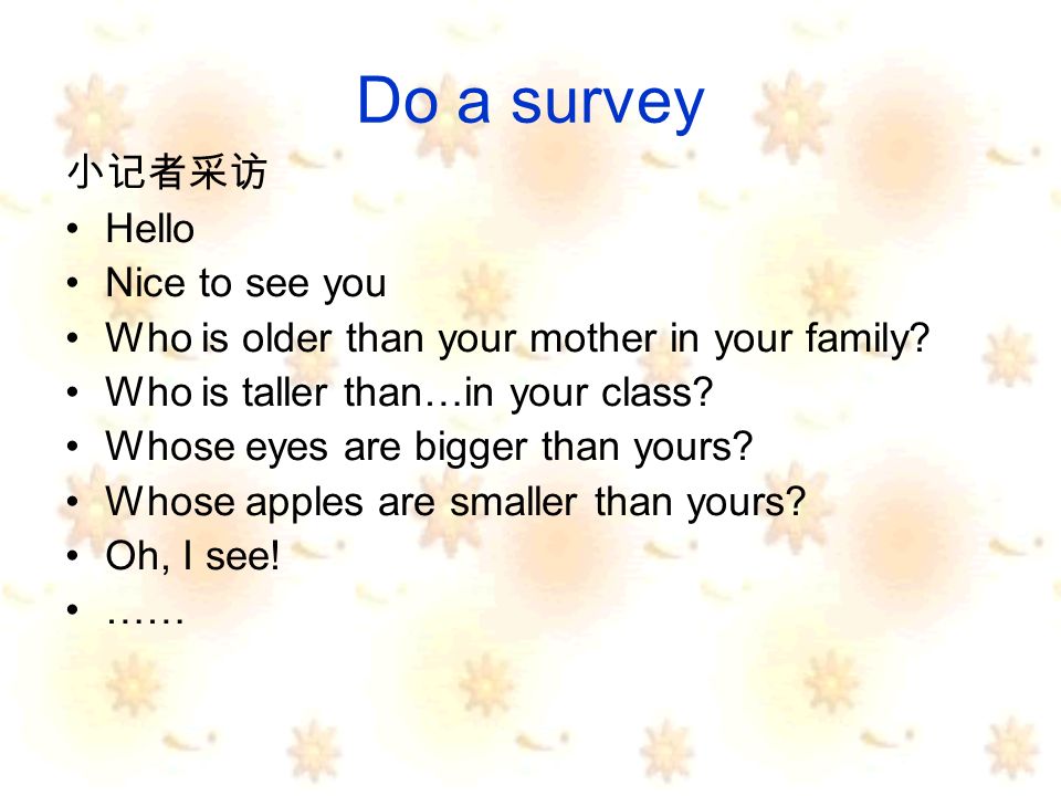 Do a survey Hello Nice to see you Who is older than your mother in your family.