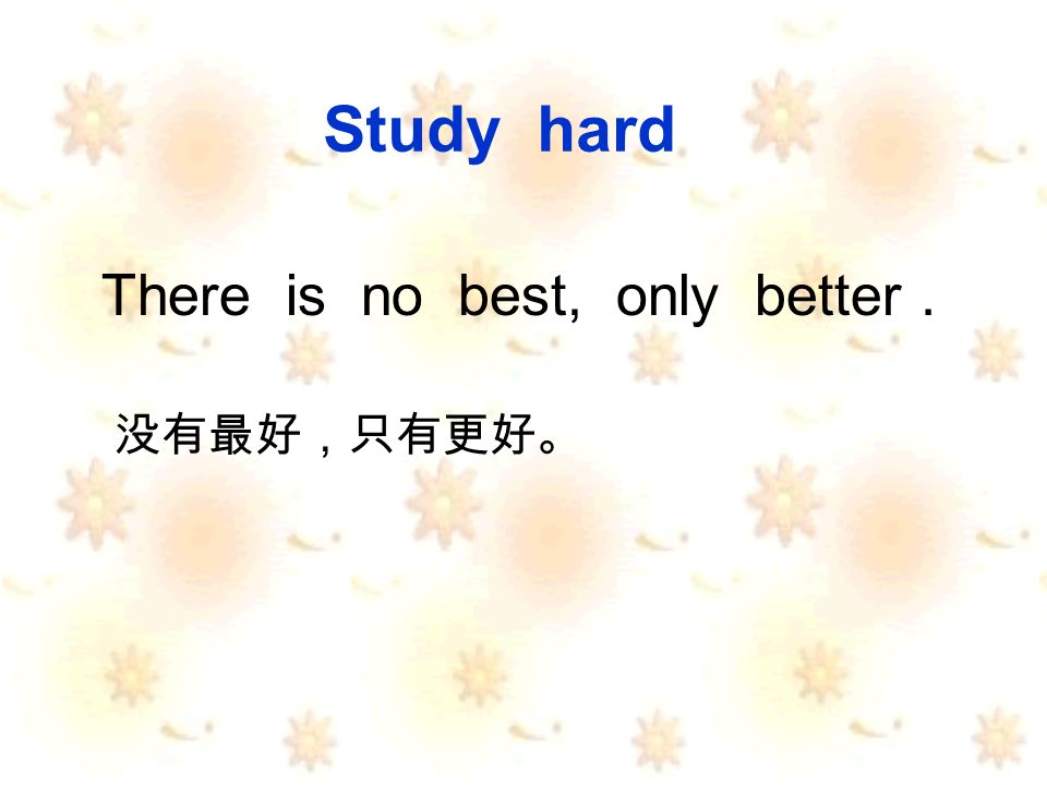 Study hard There is no best, only better.
