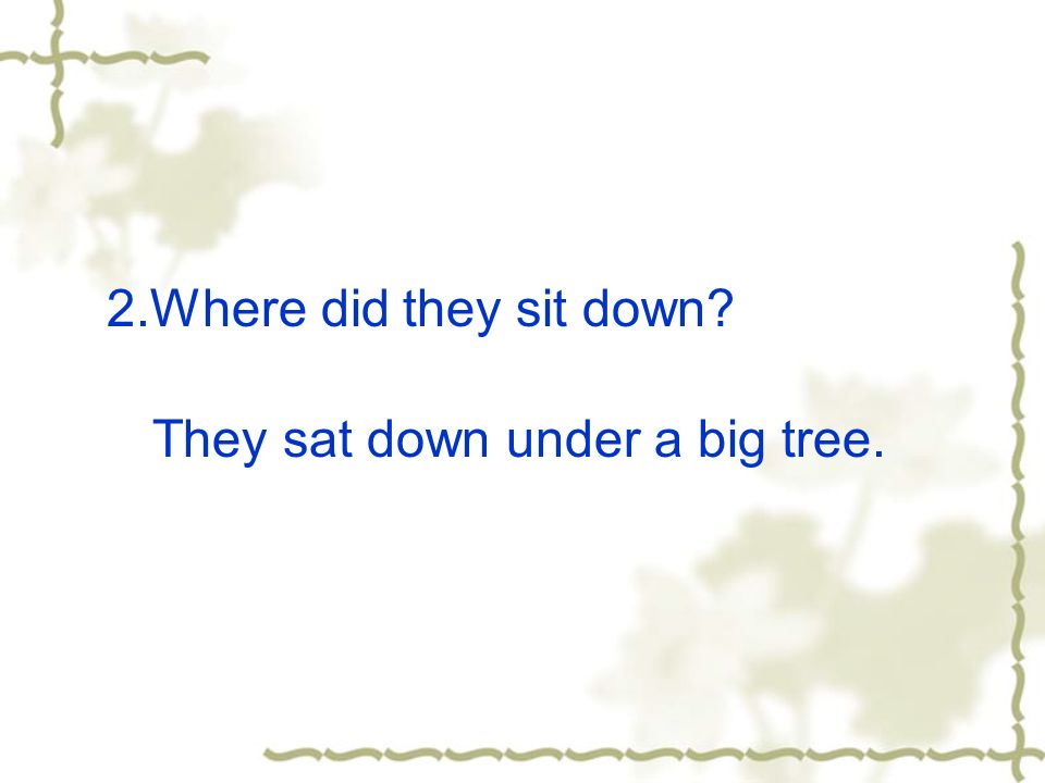 2.Where did they sit down They sat down under a big tree.