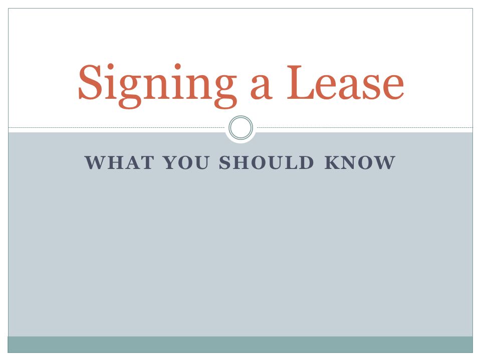 WHAT YOU SHOULD KNOW Signing a Lease