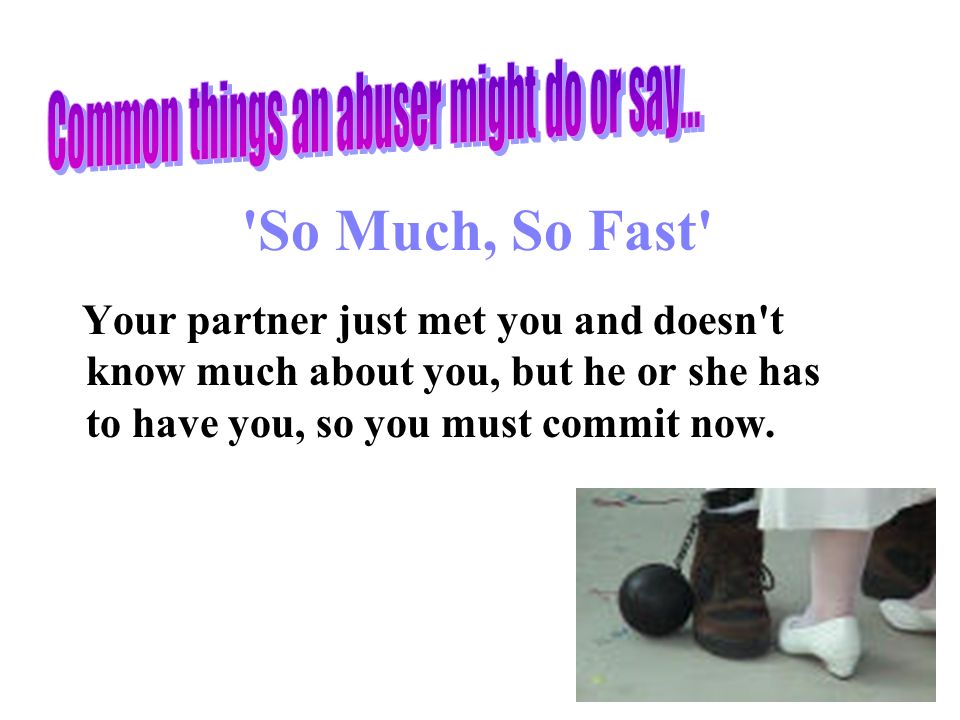 So Much, So Fast Your partner just met you and doesn t know much about you, but he or she has to have you, so you must commit now.