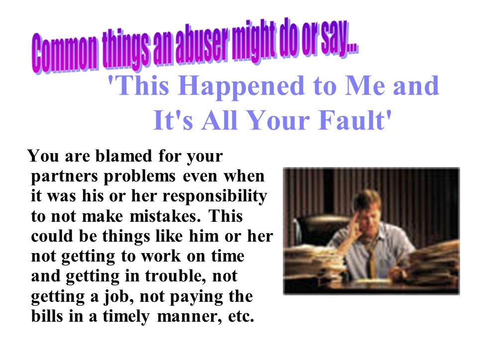 This Happened to Me and It s All Your Fault You are blamed for your partners problems even when it was his or her responsibility to not make mistakes.
