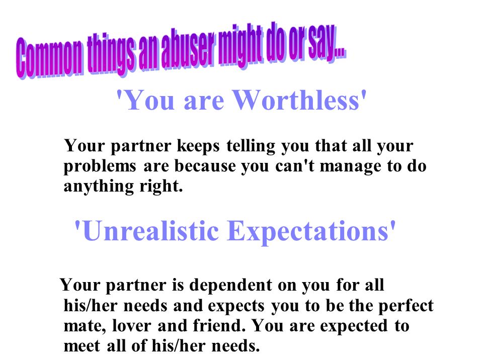 You are Worthless Your partner keeps telling you that all your problems are because you can t manage to do anything right.