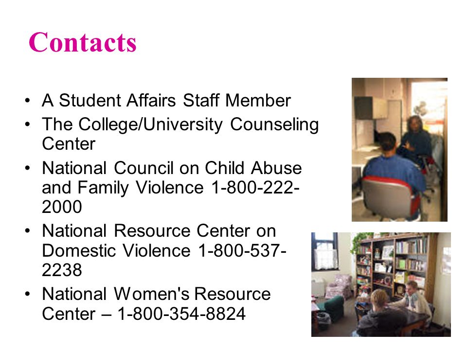 Contacts A Student Affairs Staff Member The College/University Counseling Center National Council on Child Abuse and Family Violence National Resource Center on Domestic Violence National Women s Resource Center –