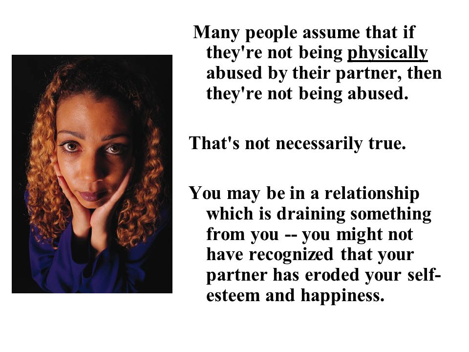 Many people assume that if they re not being physically abused by their partner, then they re not being abused.