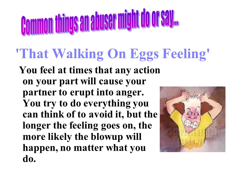 That Walking On Eggs Feeling You feel at times that any action on your part will cause your partner to erupt into anger.