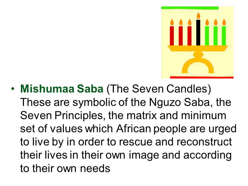 Mishumaa Saba (The Seven Candles) These are symbolic of the Nguzo Saba, the Seven Principles, the matrix and minimum set of values which African people are urged to live by in order to rescue and reconstruct their lives in their own image and according to their own needs