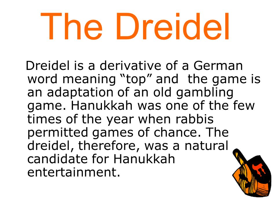 The Dreidel Dreidel is a derivative of a German word meaning top and the game is an adaptation of an old gambling game.