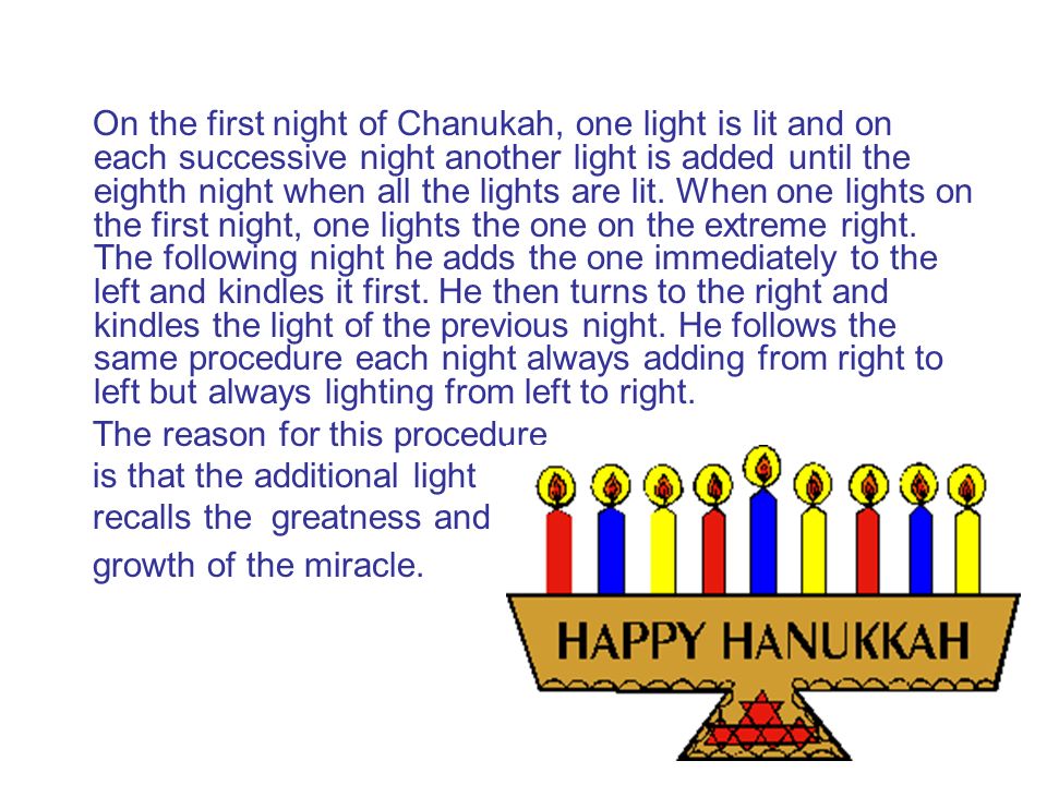 On the first night of Chanukah, one light is lit and on each successive night another light is added until the eighth night when all the lights are lit.
