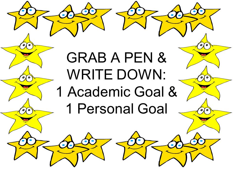 GRAB A PEN & WRITE DOWN: 1 Academic Goal & 1 Personal Goal