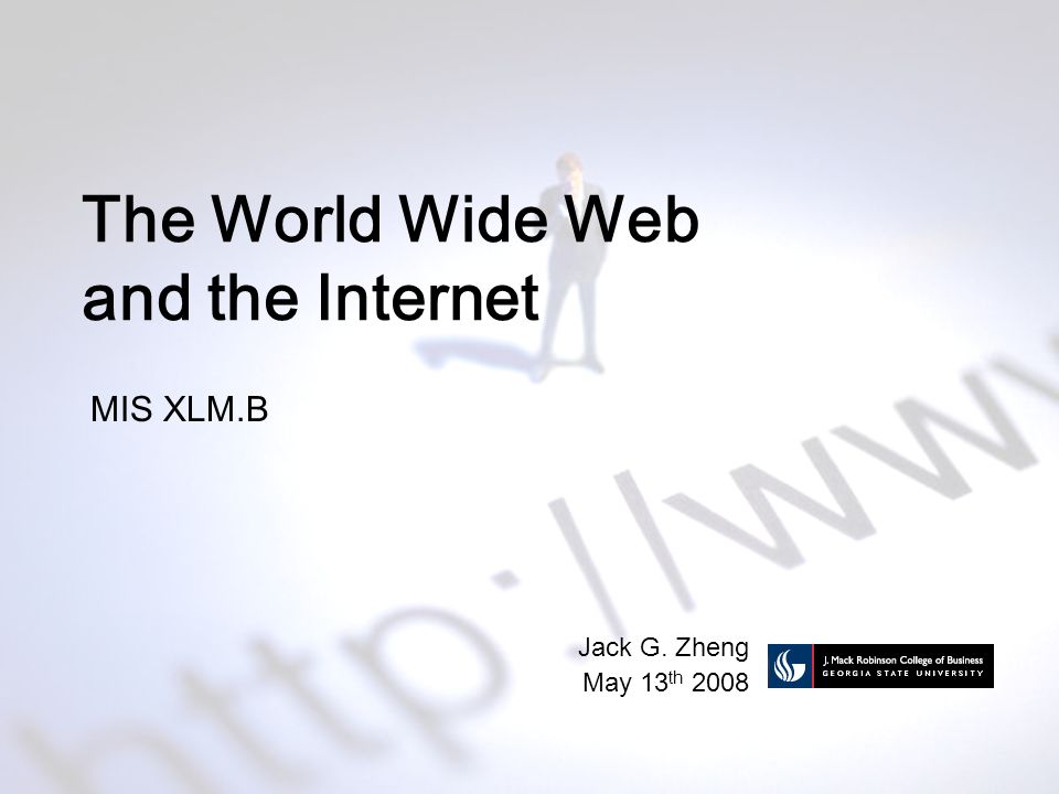 The World Wide Web and the Internet MIS XLM.B Jack G. Zheng May 13 th 2008