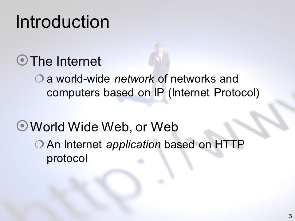 3 Introduction The Internet a world-wide network of networks and computers based on IP (Internet Protocol) World Wide Web, or Web An Internet application based on HTTP protocol