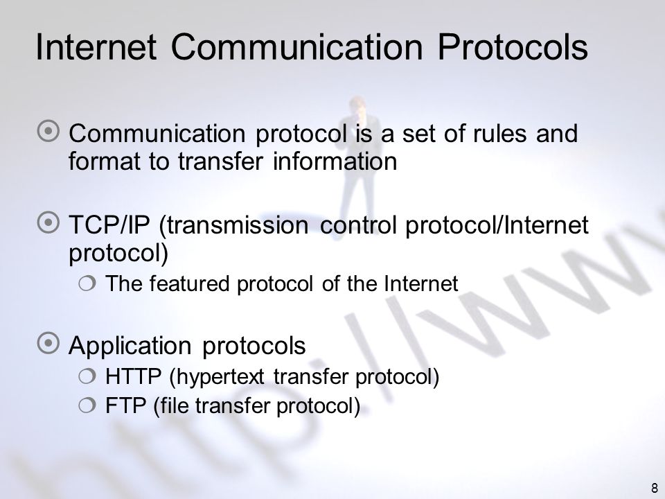 8 Internet Communication Protocols Communication protocol is a set of rules and format to transfer information TCP/IP (transmission control protocol/Internet protocol) The featured protocol of the Internet Application protocols HTTP (hypertext transfer protocol) FTP (file transfer protocol)