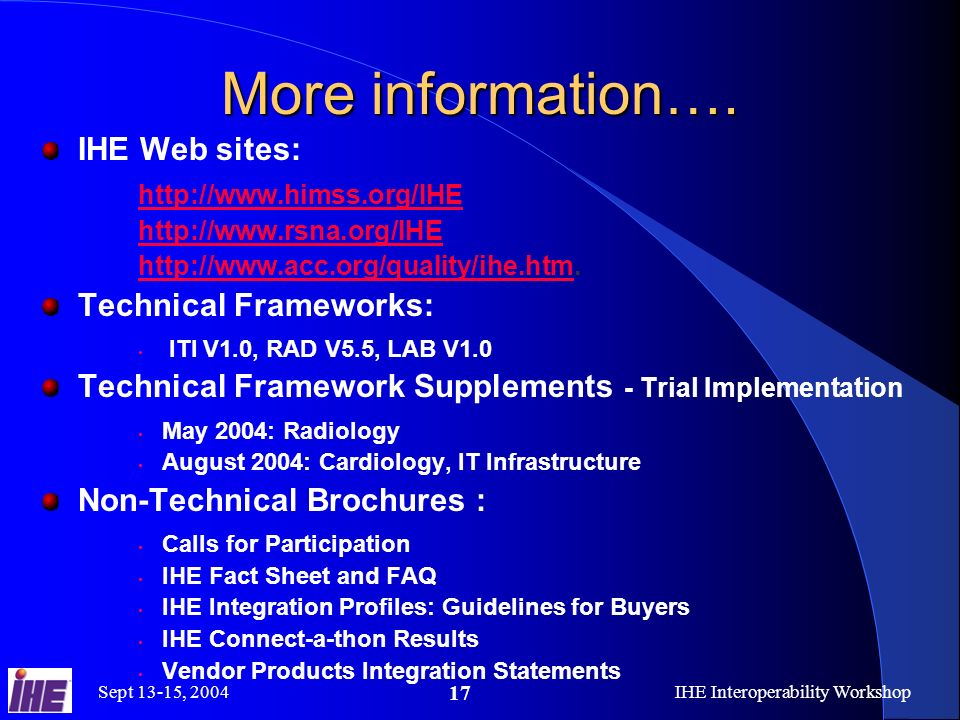 Sept 13-15, 2004IHE Interoperability Workshop 17 More information….
