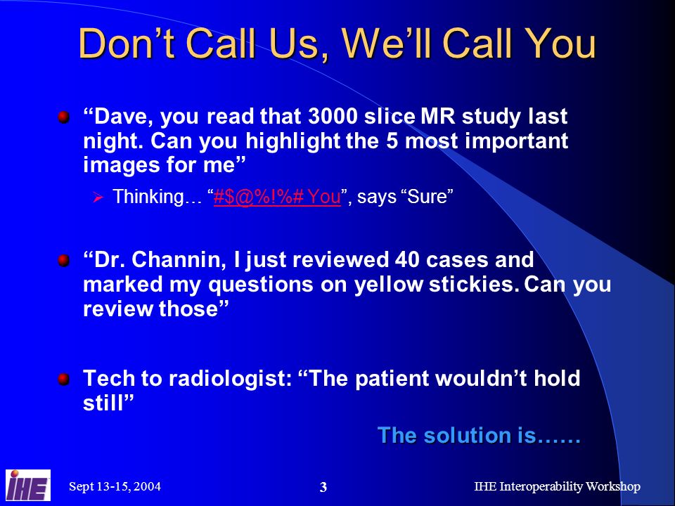 Sept 13-15, 2004IHE Interoperability Workshop 3 Dont Call Us, Well Call You Dave, you read that 3000 slice MR study last night.