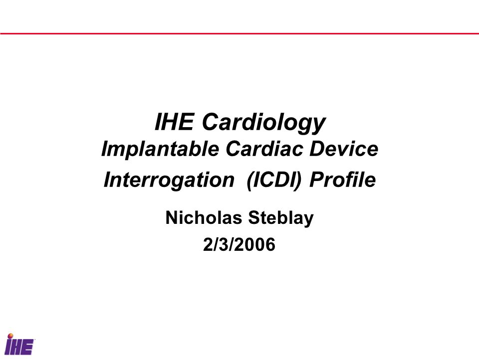 IHE Cardiology Implantable Cardiac Device Interrogation (ICDI) Profile Nicholas Steblay 2/3/2006