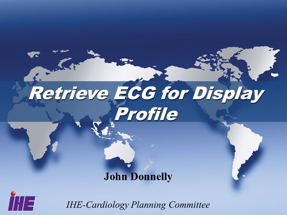 Retrieve ECG for Display Profile Retrieve ECG for Display Profile John Donnelly IHE-Cardiology Planning Committee