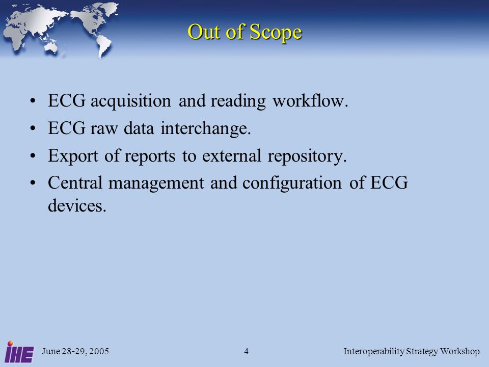 June 28-29, 2005Interoperability Strategy Workshop4 Out of Scope ECG acquisition and reading workflow.