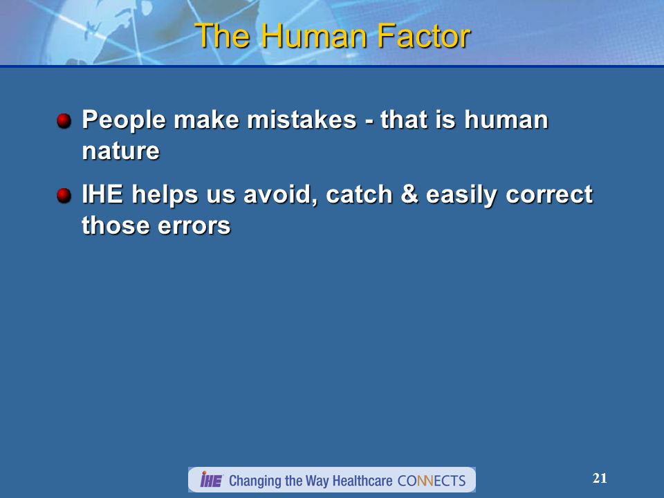 21 The Human Factor People make mistakes - that is human nature IHE helps us avoid, catch & easily correct those errors