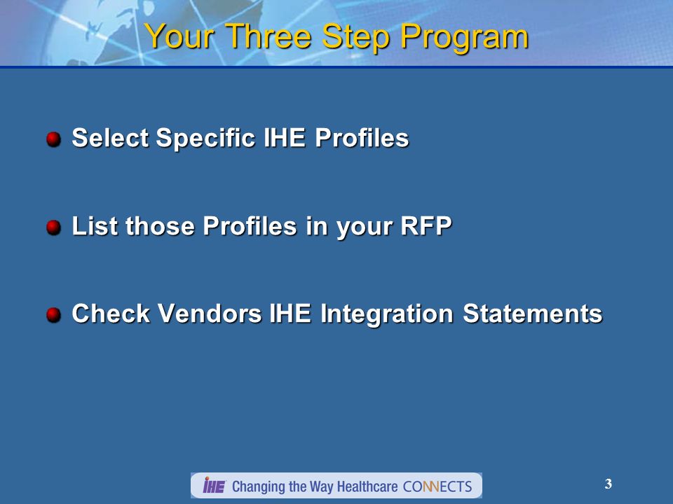3 Your Three Step Program Select Specific IHE Profiles List those Profiles in your RFP Check Vendors IHE Integration Statements
