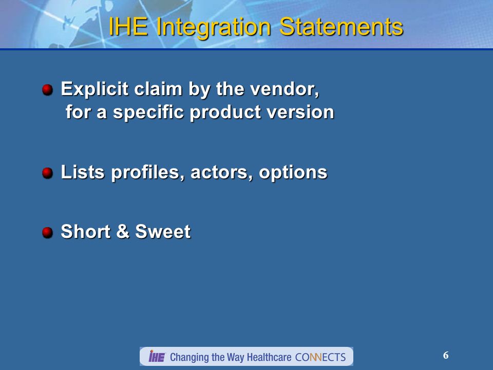 6 IHE Integration Statements Explicit claim by the vendor, for a specific product version Lists profiles, actors, options Short & Sweet