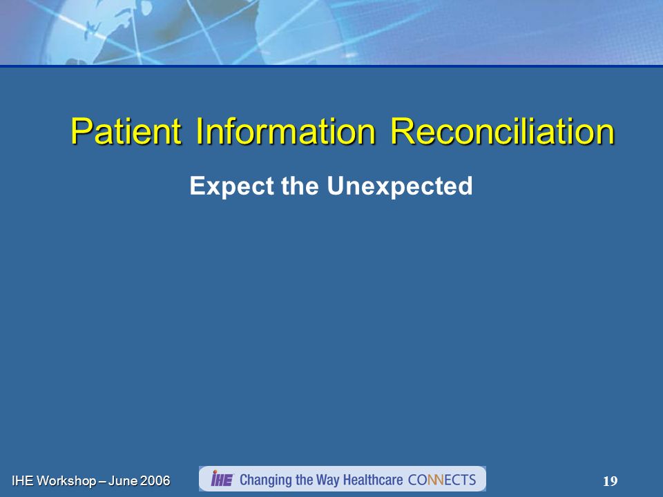 IHE Workshop – June Patient Information Reconciliation Expect the Unexpected