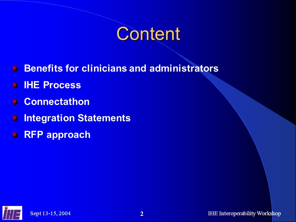 Sept 13-15, 2004IHE Interoperability Workshop 2 Content Benefits for clinicians and administrators IHE Process Connectathon Integration Statements RFP approach