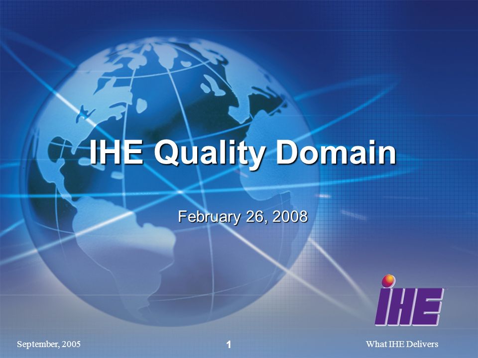 September, 2005What IHE Delivers 1 IHE Quality Domain February 26, 2008