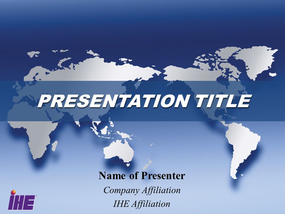 PRESENTATION TITLE Name of Presenter Company Affiliation IHE Affiliation